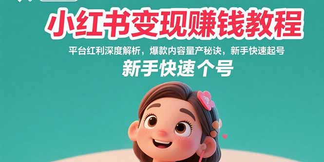 小红书变现赚钱教程：平台红利深度解析，爆款内容量产秘诀，新手快速起号-泱泱学习社