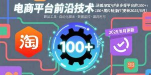 电商平台前沿技术：涵盖淘宝/拼多多等平台的100+黑科技操作(更新2025-8月-泱泱学习社