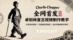 全网首发，卓别林复古视频制作教学，抖音全新赛道，可以进精选签独家，适合零基础新手操作-泱泱学习社