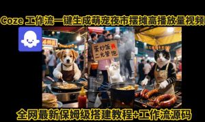 coze工作流一键生成萌宠夜市摆摊AI高赞高播放量视频保姆级拆解教程-泱泱学习社