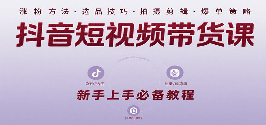 抖音短视频带货课：涵盖涨粉、选品、拍摄、剪辑等，教实操，助你从0到1实现爆单-泱泱学习社