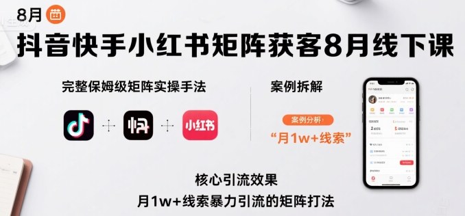 抖音快手小红书矩阵获客8月线下课，完整保姆级矩阵实操手法与案例拆解，月1w+线索暴力引流的矩阵打法-泱泱学习社