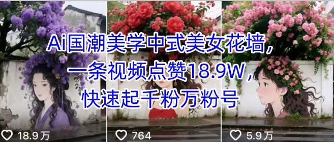 Ai国潮美学中式美女花墙，一条视频点赞18.9W，快速起千粉万粉号-泱泱学习社