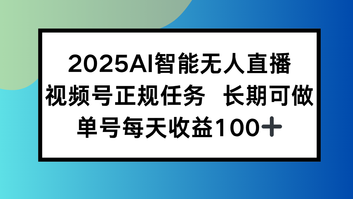2025AI智能无人直播新玩法，视频号长期稳定任务，单日平均收益100+-泱泱学习社