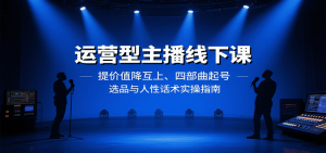 运营型主播线下课：提价值降互上、四部曲起号、选品与人性话术实操指南-泱泱学习社