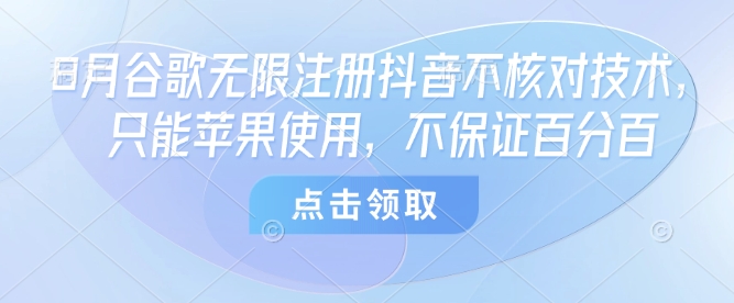8月谷歌无限注册抖音不核对技术，只能苹果使用，不保证百分百-泱泱学习社