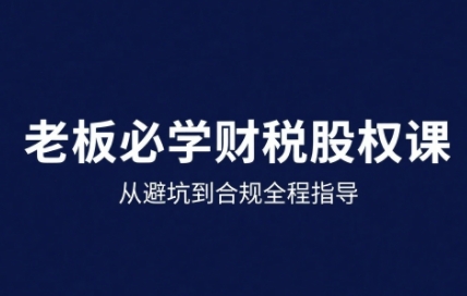 25年企业财税与股权实战课，从避坑到合规全程指导-泱泱学习社
