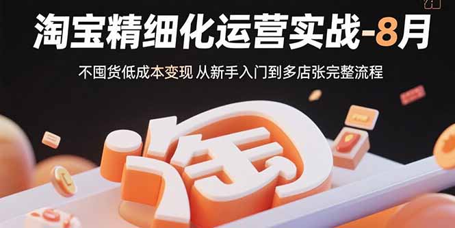 淘宝精细化运营实战-8月：不囤货低成本变现 从新手入门到多店扩张完整流程-泱泱学习社