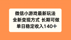 微信小游戏最新玩法，全新变现方式，单日稳定收入140+-泱泱学习社