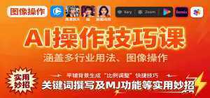 AI操作技巧课，涵盖多行业用法、图像操作、关键词撰写及MJ功能等实用妙招-泱泱学习社