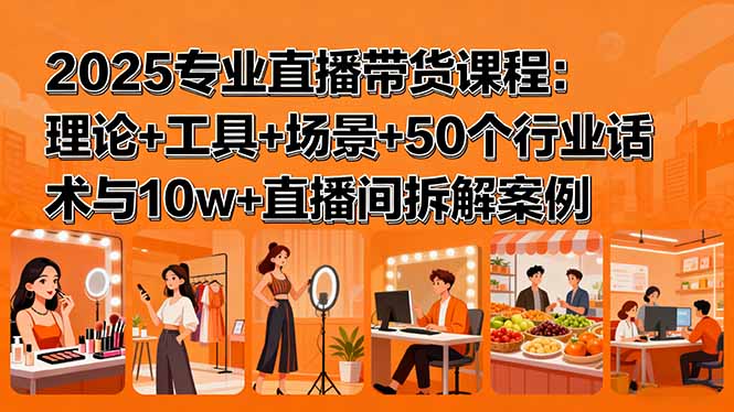 2025专业直播带货课程：理论+工具+场景+50个行业话术与10w+直播间拆解案例-泱泱学习社