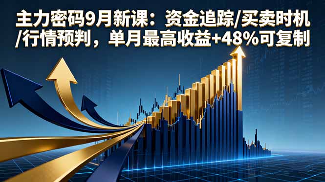 主力密码9月新课：资金追踪/买卖时机/行情预判，单月最高收益+48%可复制-泱泱学习社