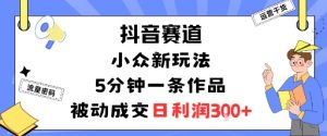 抖音赛道：小众新玩法，5分钟一条作品，被动成交，日利润3张-泱泱学习社