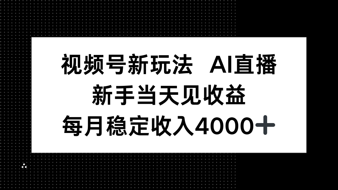 视频号新玩法AI直播，新手小白当天见收益，月入4000+-泱泱学习社