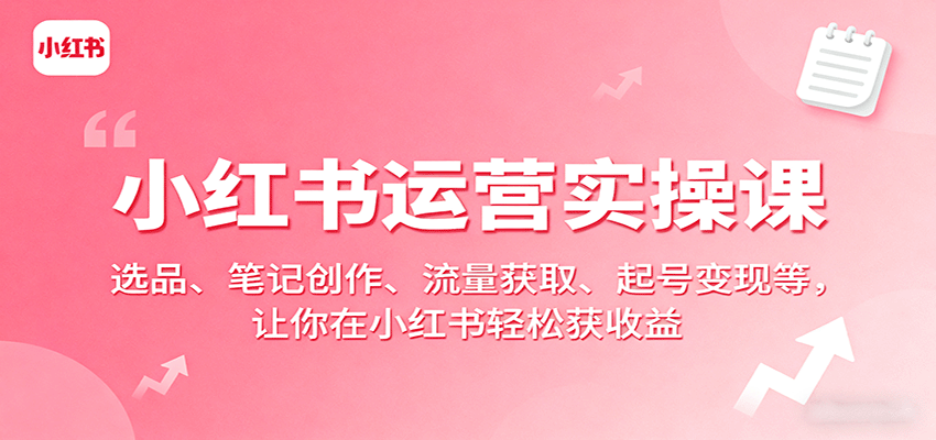 图片[1]-小红书运营实操课：选品、笔记创作、流量获取、起号变现等，让你在小红书轻松获收益-泱泱学习社