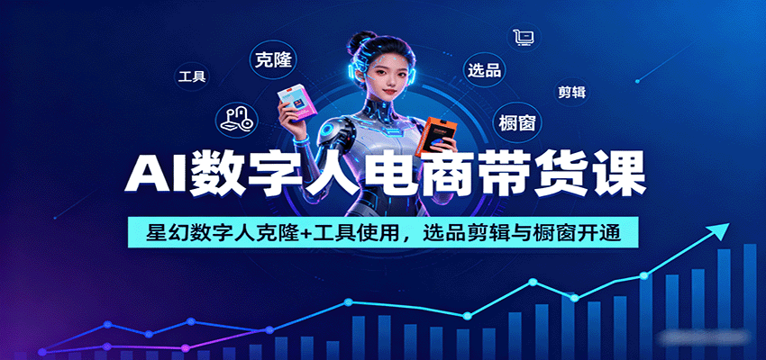 AI数字人电商带货课：星幻数字人克隆+工具使用，选品剪辑与橱窗开通-泱泱学习社