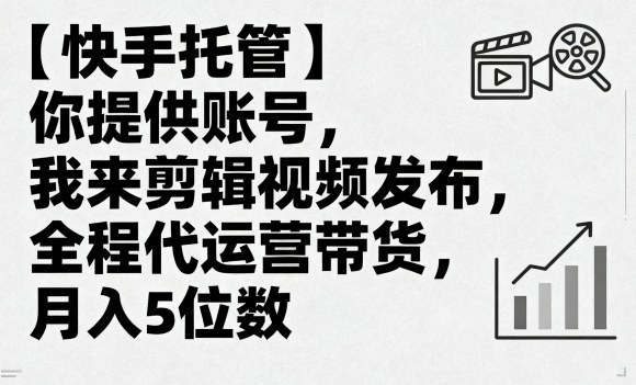 【快手托管】你提供账号，我来剪辑视频发布，全程代运营带货，月入5位数【揭秘】-泱泱学习社