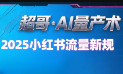 超哥·小红书AI全自动爆款视频量产术(更新9月)-泱泱学习社