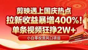 国庆流量风口!剪映小白吃红利:0基础几分钟一条,拉新收益暴涨400%,...-泱泱学习社