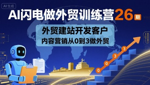 AI闪电做外贸训练营26期，外贸建站开发客户内容营销从0到3做外贸-泱泱学习社
