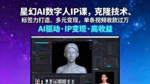 星幻AI数字人IP课，克隆技术、标签力打造、多元变现，单条视频收款过万-泱泱学习社