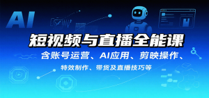 短视频与直播全能课，含账号运营、AI应用、剪映操作、特效制作、带货及直播技巧等-泱泱学习社
