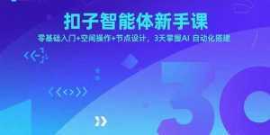 扣子智能体新手课，零基础入门+空间操作+节点设计，3天掌握AI自动化搭建-泱泱学习社