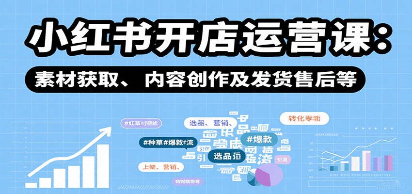 小红书开店运营课：选品、上架、营销、素材获取、内容创作及发货售后等-泱泱学习社