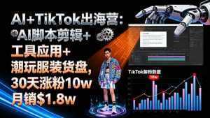 AI+TikTok出海营:AI脚本剪辑+工具应用+潮玩服装货盘,30天涨粉10w月销$1.8w-泱泱学习社