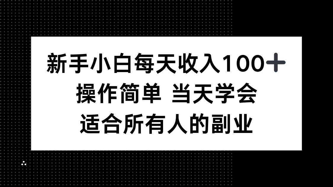新手小白每天收入100+，操作简单 当天学会 ，适合所有人的副业-泱泱学习社