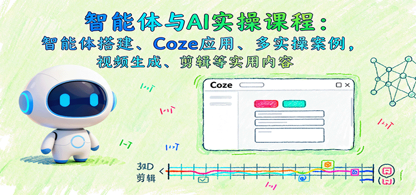 图片[1]-智能体与AI实操课程：智能体搭建、Coze应用、多实操案例，视频生成、剪辑等实用内容-泱泱学习社