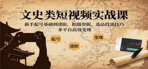 文史类短视频实战课，新手起号基础到进阶，拍摄剪辑、选品投流技巧，多平台高效变现-泱泱学习社