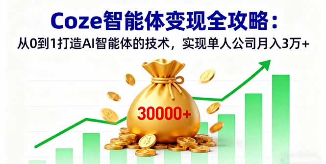 Coze智能体变现全攻略：从0到1打造AI智能体的技术，实现单人公司月入3万+-泱泱学习社