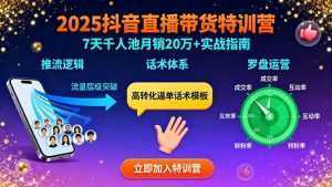 2025抖音直播带货特训：推流逻辑、话术体系、罗盘运营,7天千人池月销20万+-泱泱学习社