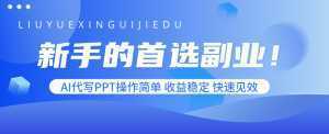 新手的首选副业！AI代写PPT操作简单，收益稳定，快速见效-泱泱学习社