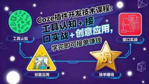 Coze插件开发技术课程：工具认知+接口实战+创意应用，学完即可接单赚钱-泱泱学习社