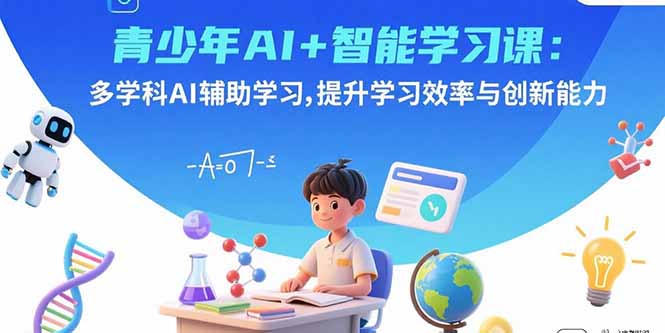 青少年AI+智能学习课：多学科AI辅助学习，提升学习效率与创新能力-泱泱学习社