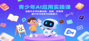 青少年AI应用实操课:语数外多学科兼绘画、视频、剪辑等提升学习效率与创新能力-泱泱学习社