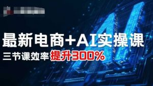 最新电商+AI实操课，三节课效率提升300%-泱泱学习社