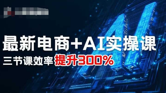 最新电商+AI实操课，三节课效率提升300%-泱泱学习社