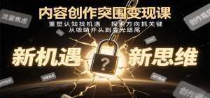 内容创作突围变现课：重塑认知找机遇，探索方向抓关键，从吸睛开头到高光结尾-泱泱学习社