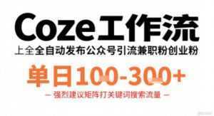 Coze工作流一键发布高质量公众号引流兼职粉代发粉，单日1-3张-泱泱学习社