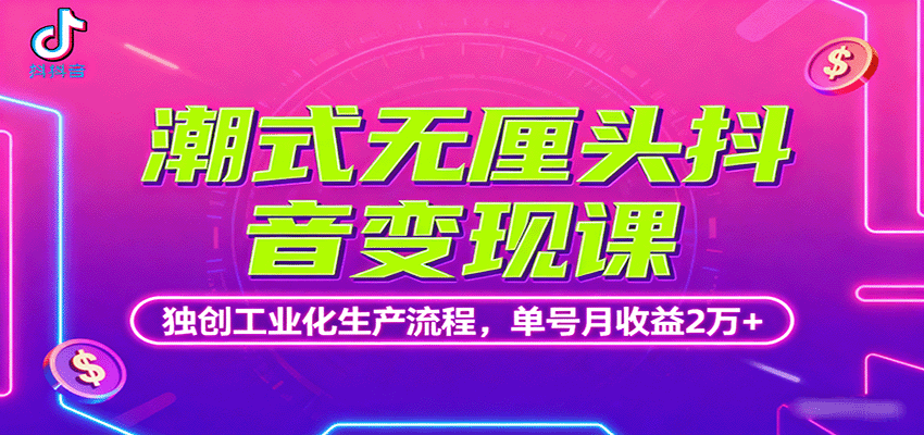 潮式无厘头抖音变现课，独创工业化生产流程，单号月收益2万+-泱泱学习社