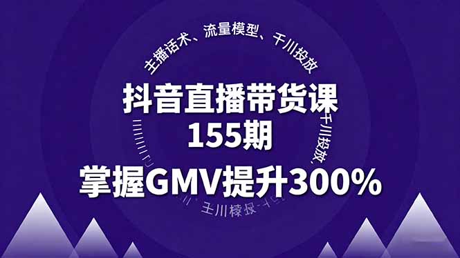 抖音直播带货课155期，主播话术、流量模型、千川投放，掌握GMV提升300%-泱泱学习社