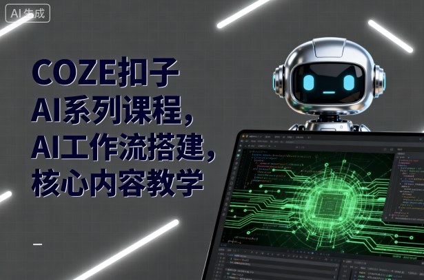 COZE扣子AI系列课程，AI工作流搭建，核心内容教学-泱泱学习社