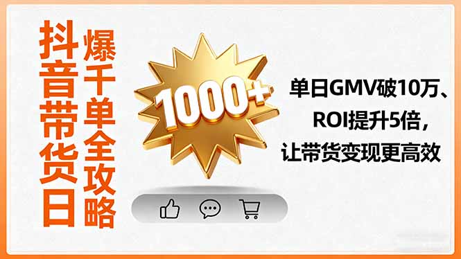 抖音带货日爆千单全攻略，单日GMV破10万、ROI提升5倍，让带货变现更高效-泱泱学习社
