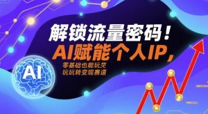 解锁流量密码!AI赋能个人IP,零基础也能玩转变现赛道-泱泱学习社