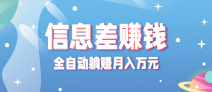 零成本零门槛信息差项目，只需一部手机实现全自动躺赚月入万元-泱泱学习社