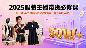 2025服装主播带货必修课，万能公式+6大逼单技巧+实战演练，单场GMV破50万-泱泱学习社