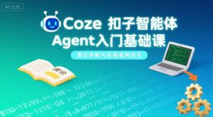 Coze扣子智能体Agent入门基础课,理论讲解与实操案例结合-泱泱学习社